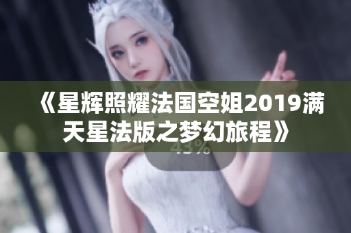 《星辉照耀法国空姐2019满天星法版之梦幻旅程》