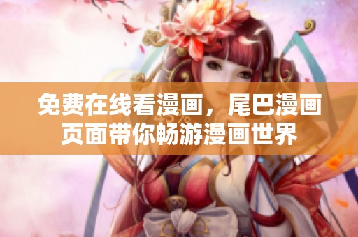 免费在线看漫画，尾巴漫画页面带你畅游漫画世界