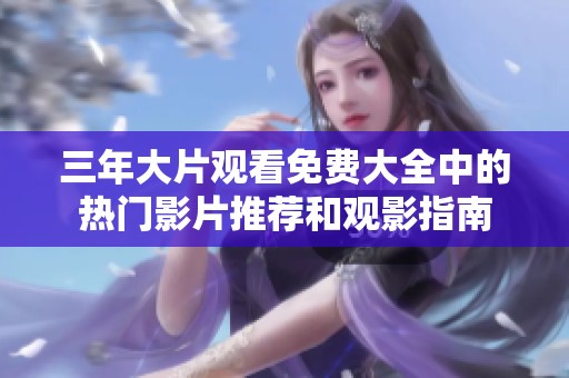 三年大片观看免费大全中的热门影片推荐和观影指南