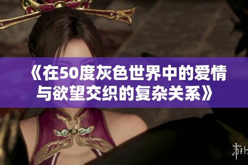 《在50度灰色世界中的爱情与欲望交织的复杂关系》