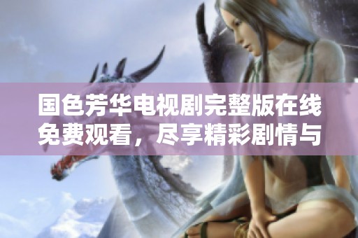 国色芳华电视剧完整版在线免费观看，尽享精彩剧情与美丽画面