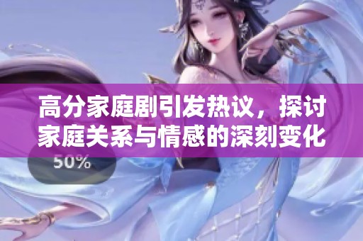 高分家庭剧引发热议，探讨家庭关系与情感的深刻变化