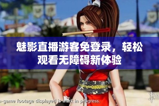 魅影直播游客免登录，轻松观看无障碍新体验