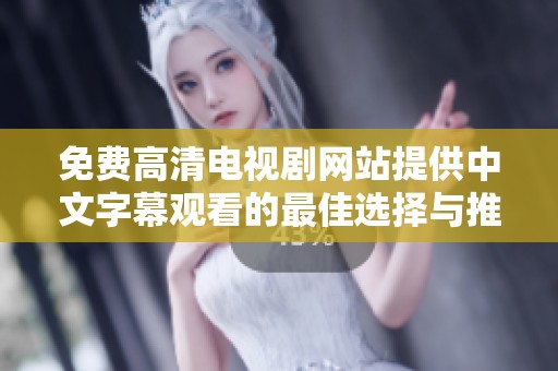 免费高清电视剧网站提供中文字幕观看的最佳选择与推荐
