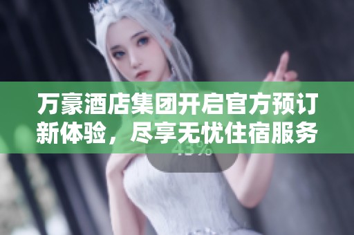 万豪酒店集团开启官方预订新体验，尽享无忧住宿服务。