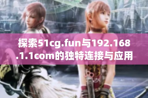 探索51cg.fun与192.168.1.1com的独特连接与应用价值