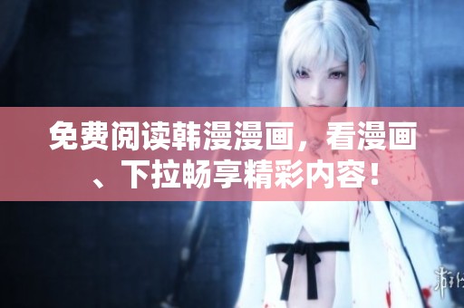 免费阅读韩漫漫画，看漫画、下拉畅享精彩内容！