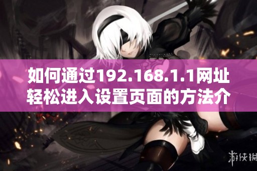 如何通过192.168.1.1网址轻松进入设置页面的方法介绍