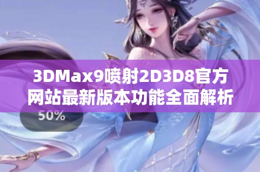 3DMax9喷射2D3D8官方网站最新版本功能全面解析与下载指南