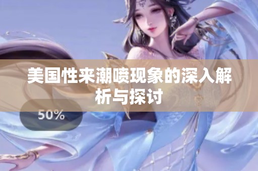 美国性来潮喷现象的深入解析与探讨