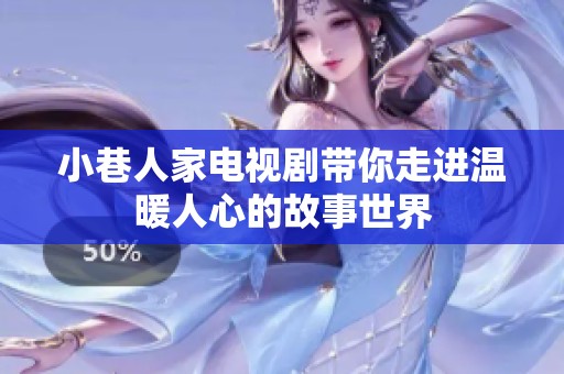 小巷人家电视剧带你走进温暖人心的故事世界