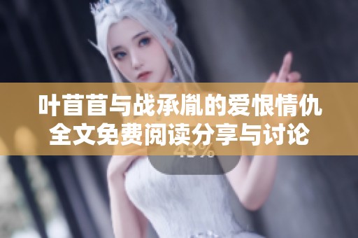 叶苜苜与战承胤的爱恨情仇全文免费阅读分享与讨论