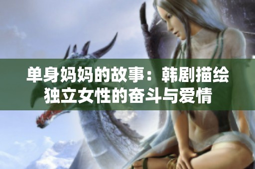 单身妈妈的故事：韩剧描绘独立女性的奋斗与爱情