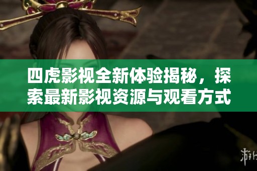 四虎影视全新体验揭秘，探索最新影视资源与观看方式