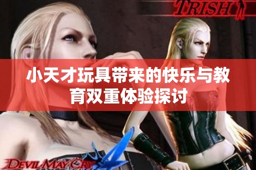 小天才玩具带来的快乐与教育双重体验探讨
