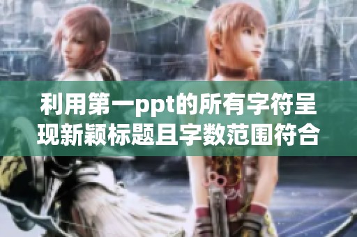 利用第一ppt的所有字符呈现新颖标题且字数范围符合要求