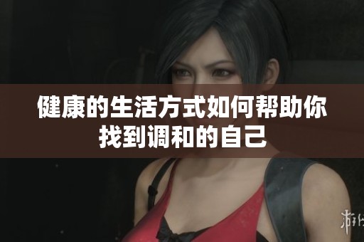 健康的生活方式如何帮助你找到调和的自己
