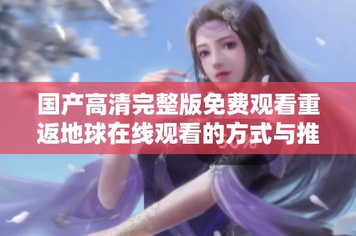 国产高清完整版免费观看重返地球在线观看的方式与推荐