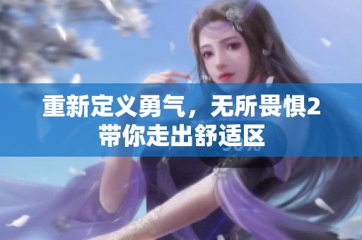 重新定义勇气，无所畏惧2带你走出舒适区