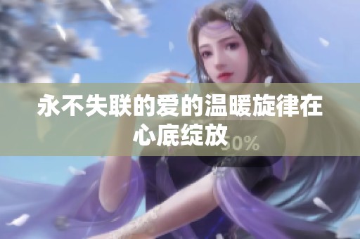 永不失联的爱的温暖旋律在心底绽放