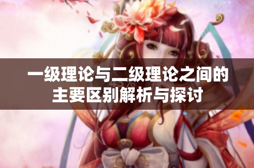 一级理论与二级理论之间的主要区别解析与探讨