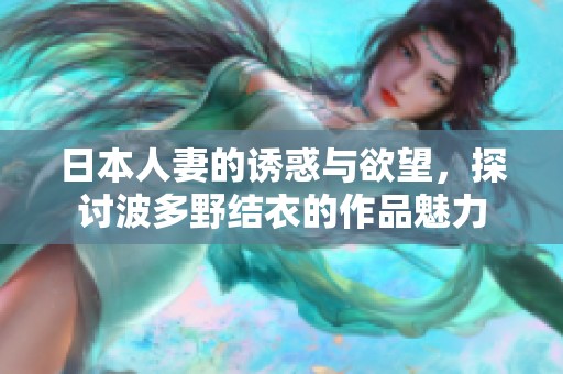 日本人妻的诱惑与欲望，探讨波多野结衣的作品魅力