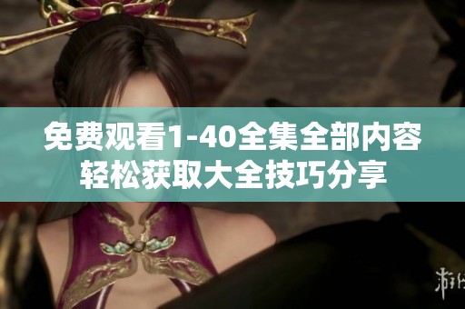 免费观看1-40全集全部内容轻松获取大全技巧分享