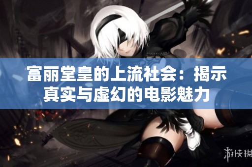 富丽堂皇的上流社会：揭示真实与虚幻的电影魅力