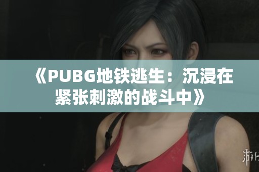 《PUBG地铁逃生：沉浸在紧张刺激的战斗中》
