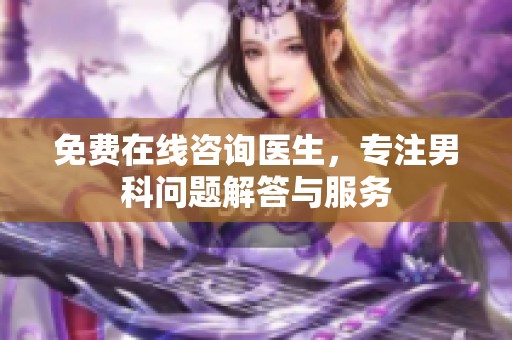免费在线咨询医生，专注男科问题解答与服务