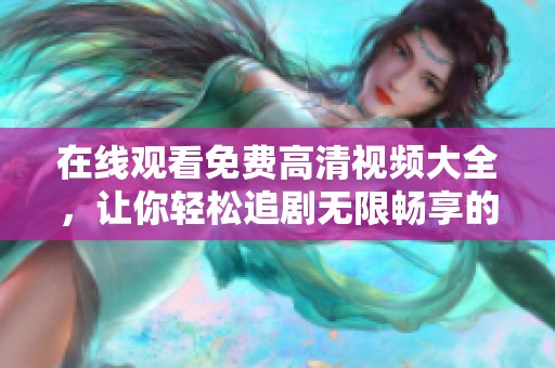 在线观看免费高清视频大全，让你轻松追剧无限畅享的精彩内容