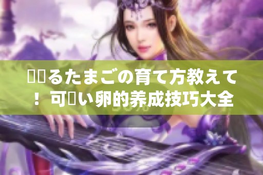 夢見るたまごの育て方教えて！可愛い卵的养成技巧大全