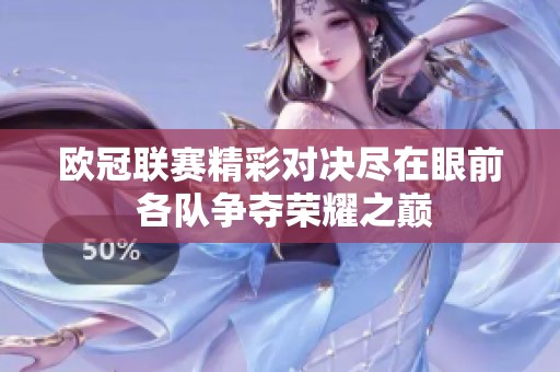 欧冠联赛精彩对决尽在眼前 各队争夺荣耀之巅