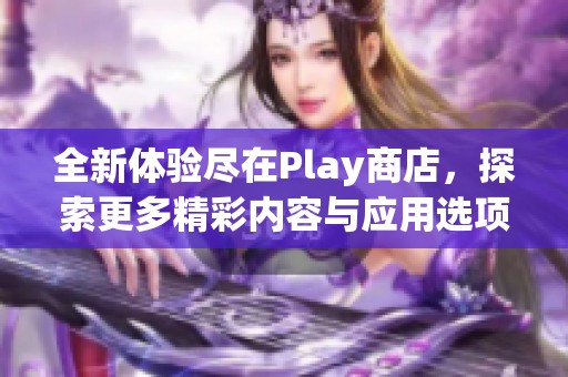 全新体验尽在Play商店，探索更多精彩内容与应用选项