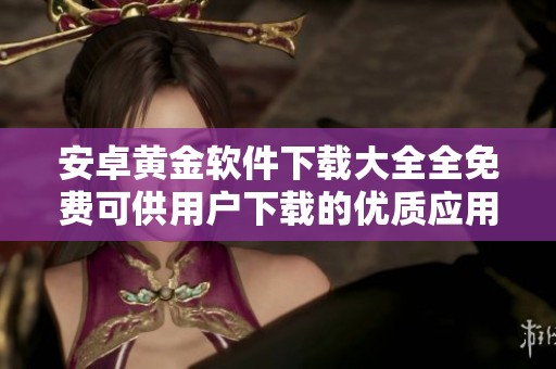 安卓黄金软件下载大全全免费可供用户下载的优质应用推荐
