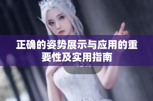 正确的姿势展示与应用的重要性及实用指南