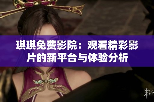 琪琪免费影院：观看精彩影片的新平台与体验分析