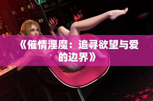 《催情淫魔：追寻欲望与爱的边界》