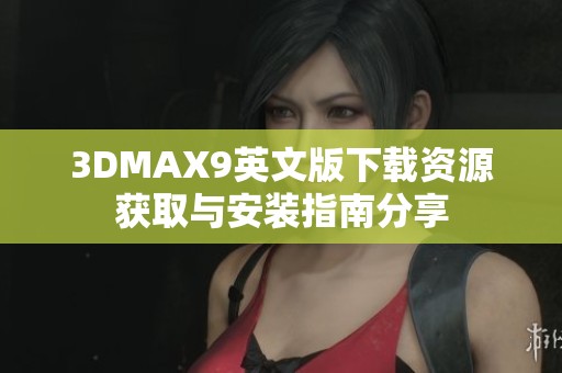 3DMAX9英文版下载资源获取与安装指南分享