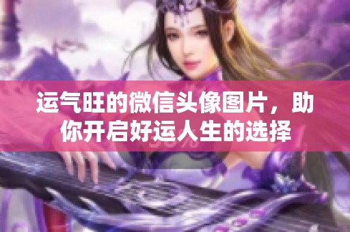 运气旺的微信头像图片，助你开启好运人生的选择