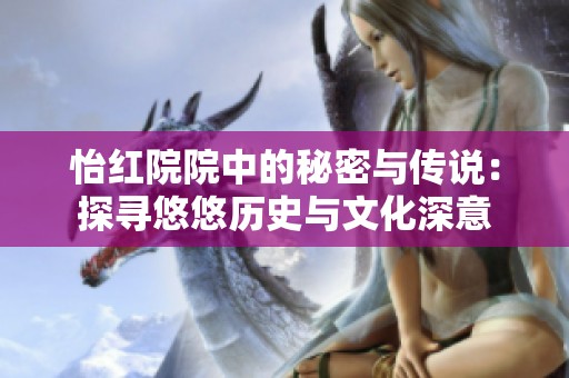 怡红院院中的秘密与传说：探寻悠悠历史与文化深意
