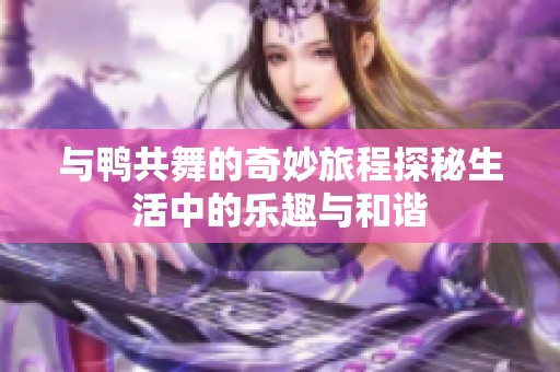 与鸭共舞的奇妙旅程探秘生活中的乐趣与和谐
