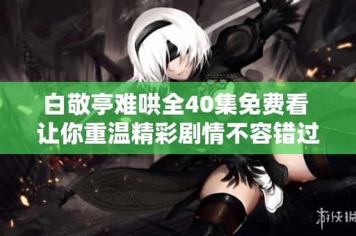 白敬亭难哄全40集免费看 让你重温精彩剧情不容错过