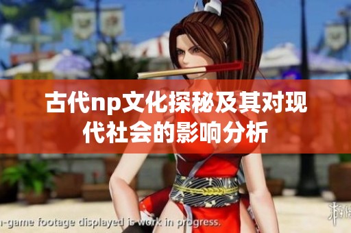 古代np文化探秘及其对现代社会的影响分析