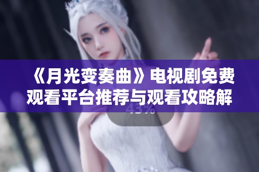 《月光变奏曲》电视剧免费观看平台推荐与观看攻略解析