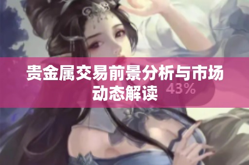 贵金属交易前景分析与市场动态解读
