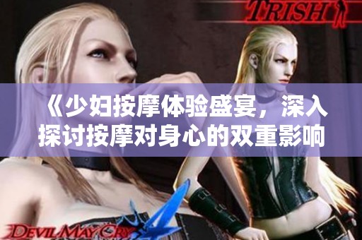 《少妇按摩体验盛宴，深入探讨按摩对身心的双重影响》