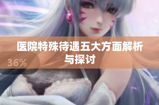医院特殊待遇五大方面解析与探讨