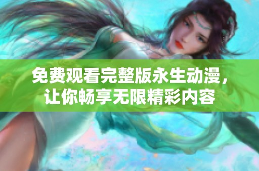 免费观看完整版永生动漫，让你畅享无限精彩内容