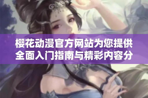 樱花动漫官方网站为您提供全面入门指南与精彩内容分享